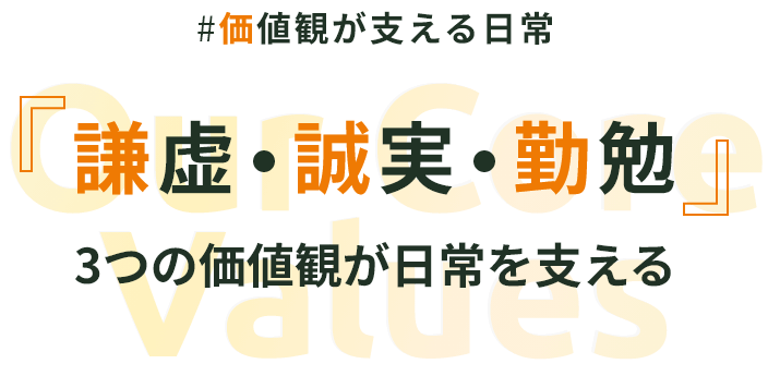 #価値観が支える日常 謙虚・誠実・勤勉 3つの価値観が日常を支える Our Core Values